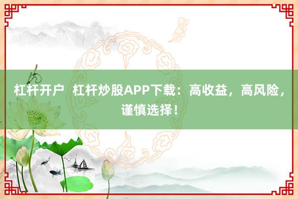 杠杆开户  杠杆炒股APP下载：高收益，高风险，谨慎选择！