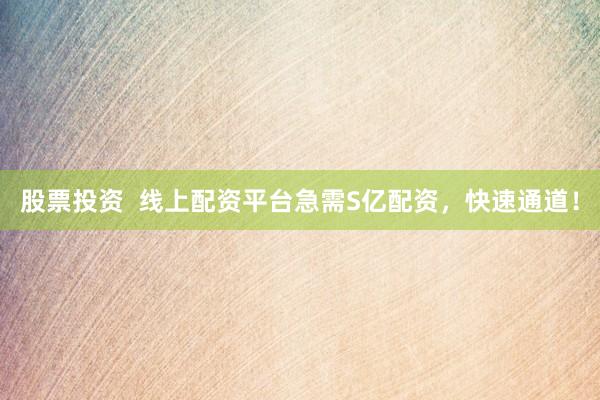 股票投资  线上配资平台急需S亿配资，快速通道！