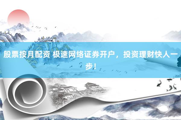 股票按月配资 极速网络证券开户，投资理财快人一步！