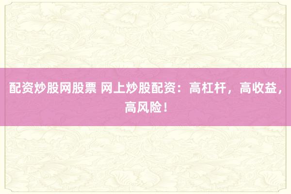 配资炒股网股票 网上炒股配资：高杠杆，高收益，高风险！