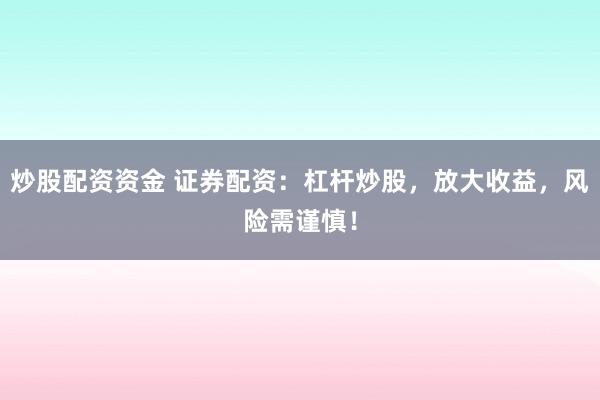 炒股配资资金 证券配资：杠杆炒股，放大收益，风险需谨慎！
