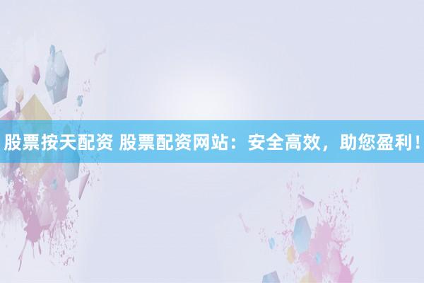 股票按天配资 股票配资网站：安全高效，助您盈利！