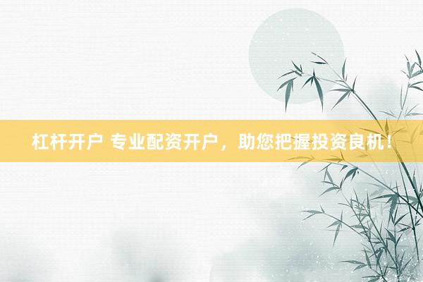 杠杆开户 专业配资开户，助您把握投资良机！