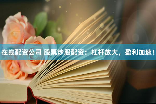 在线配资公司 股票炒股配资：杠杆放大，盈利加速！