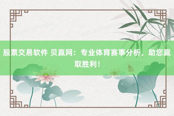 股票交易软件 贝赢网：专业体育赛事分析，助您赢取胜利！