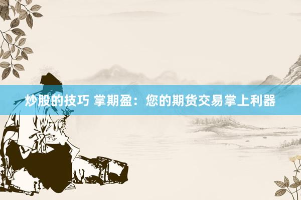 炒股的技巧 掌期盈：您的期货交易掌上利器