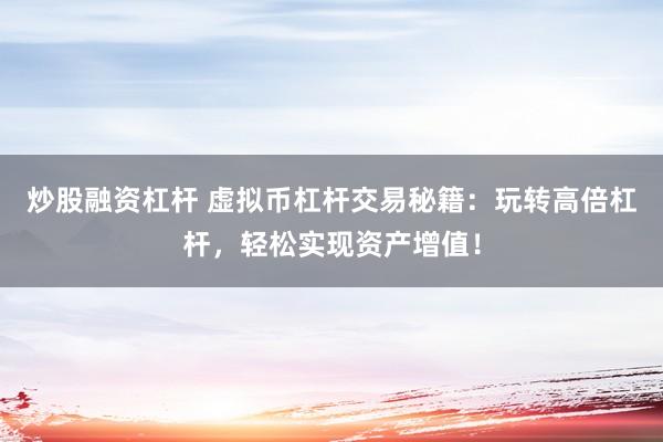 炒股融资杠杆 虚拟币杠杆交易秘籍：玩转高倍杠杆，轻松实现资产增值！