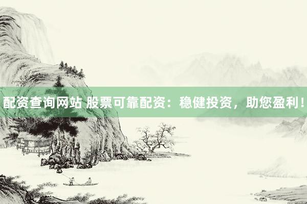 配资查询网站 股票可靠配资：稳健投资，助您盈利！