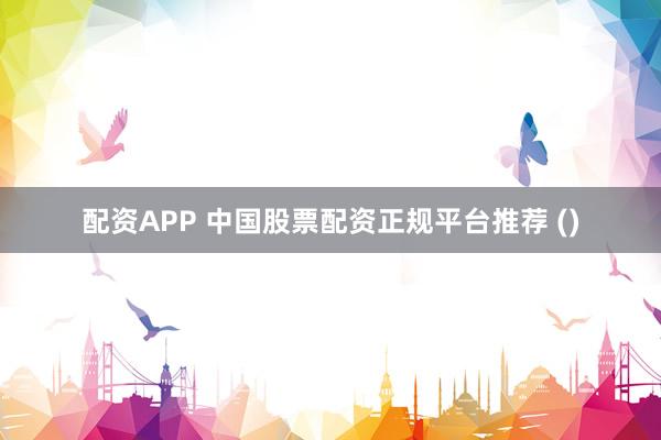配资APP 中国股票配资正规平台推荐 ()