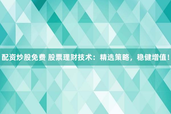 配资炒股免费 股票理财技术：精选策略，稳健增值！