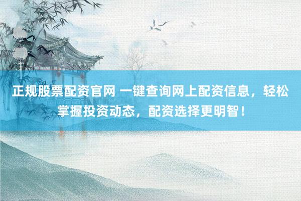正规股票配资官网 一键查询网上配资信息，轻松掌握投资动态，配资选择更明智！