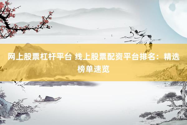 网上股票杠杆平台 线上股票配资平台排名：精选榜单速览