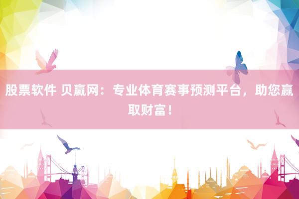 股票软件 贝赢网：专业体育赛事预测平台，助您赢取财富！