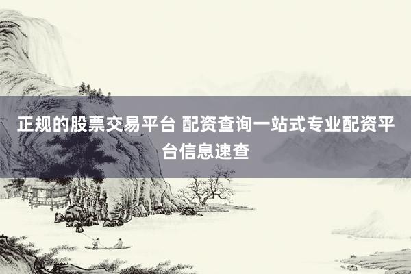正规的股票交易平台 配资查询一站式专业配资平台信息速查