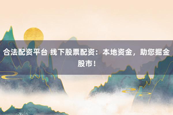 合法配资平台 线下股票配资：本地资金，助您掘金股市！