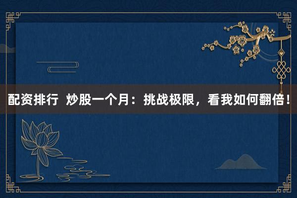配资排行  炒股一个月：挑战极限，看我如何翻倍！