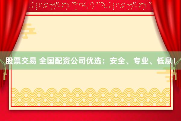 股票交易 全国配资公司优选：安全、专业、低息！