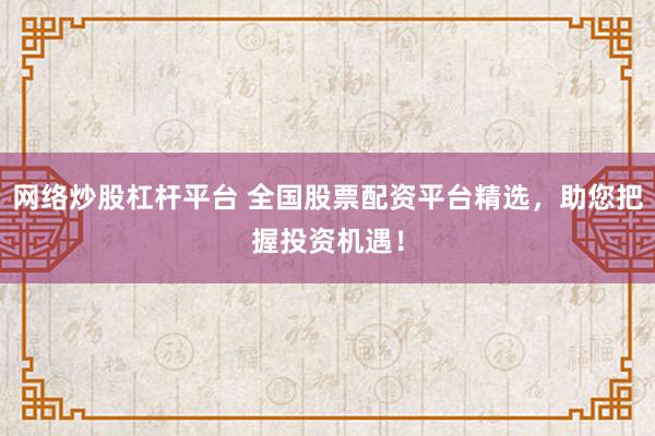 网络炒股杠杆平台 全国股票配资平台精选，助您把握投资机遇！
