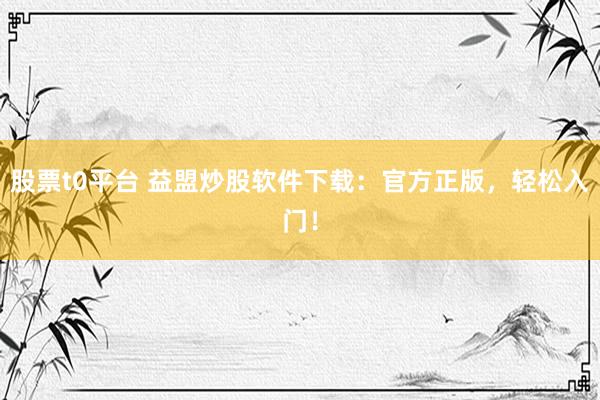 股票t0平台 益盟炒股软件下载：官方正版，轻松入门！