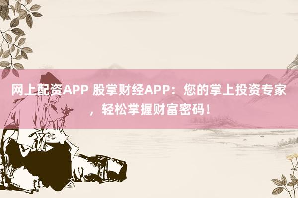 网上配资APP 股掌财经APP：您的掌上投资专家，轻松掌握财富密码！