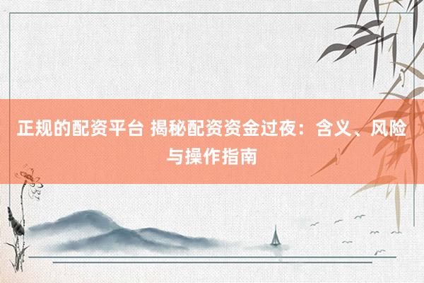 正规的配资平台 揭秘配资资金过夜：含义、风险与操作指南