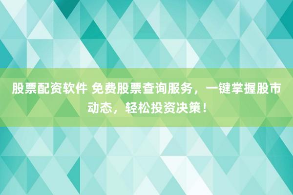 股票配资软件 免费股票查询服务，一键掌握股市动态，轻松投资决策！