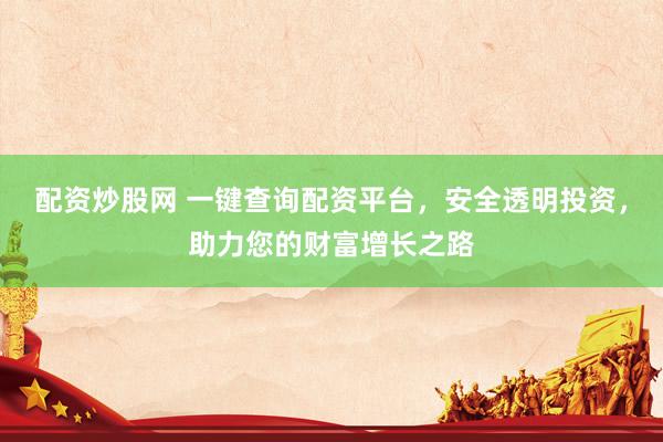 配资炒股网 一键查询配资平台，安全透明投资，助力您的财富增长之路