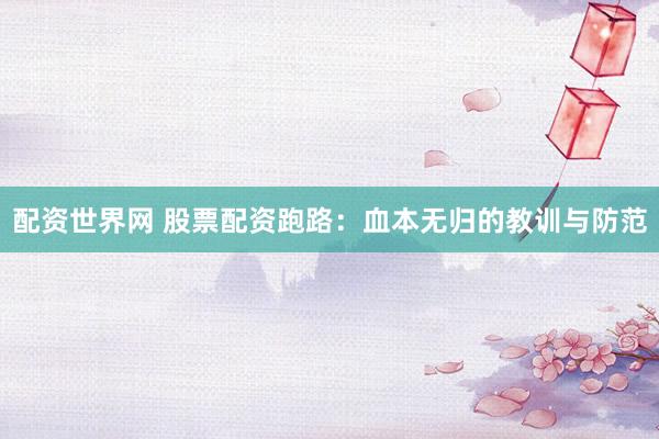 配资世界网 股票配资跑路：血本无归的教训与防范