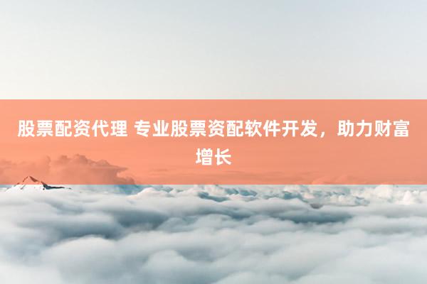 股票配资代理 专业股票资配软件开发，助力财富增长