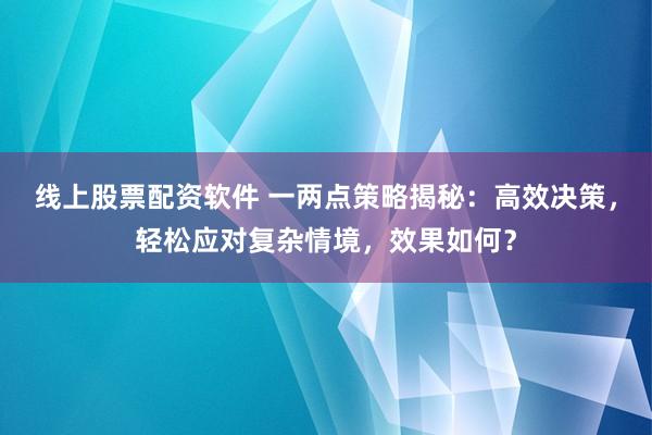 线上股票配资软件 一两点策略揭秘：高效决策，轻松应对复杂情境，效果如何？