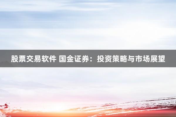 股票交易软件 国金证券：投资策略与市场展望