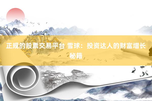正规的股票交易平台 雪球：投资达人的财富增长秘籍