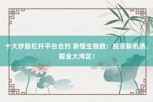 十大炒股杠杆平台合约 新恒生指数：投资新机遇，掘金大湾区！