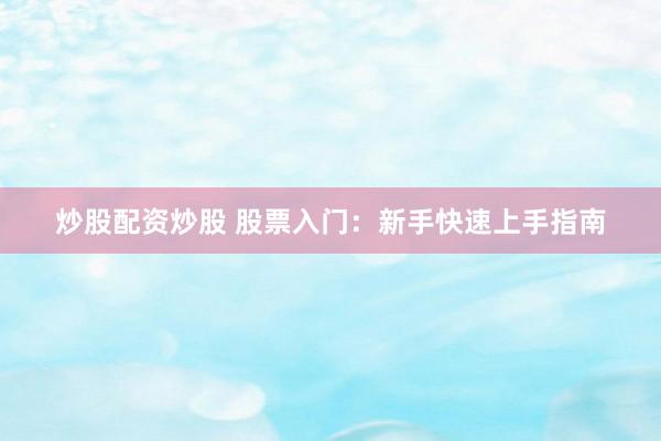 炒股配资炒股 股票入门：新手快速上手指南
