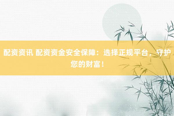 配资资讯 配资资金安全保障:选择正规平台,守护您的财富!