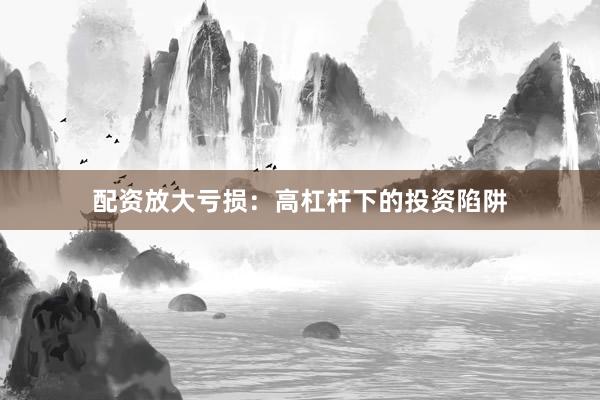 配资放大亏损:高杠杆下的投资陷阱