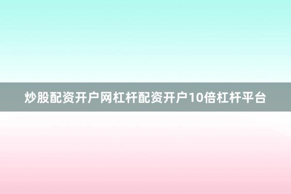 炒股配资开户网杠杆配资开户10倍杠杆平台