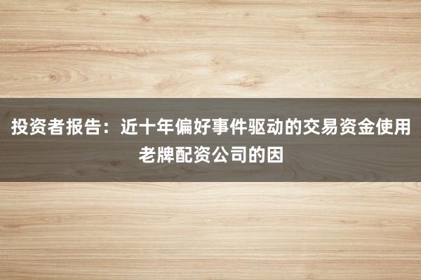 投资者报告：近十年偏好事件驱动的交易资金使用老牌配资公司的因