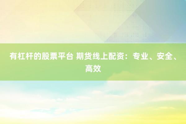 有杠杆的股票平台 期货线上配资:专业、安全、高效