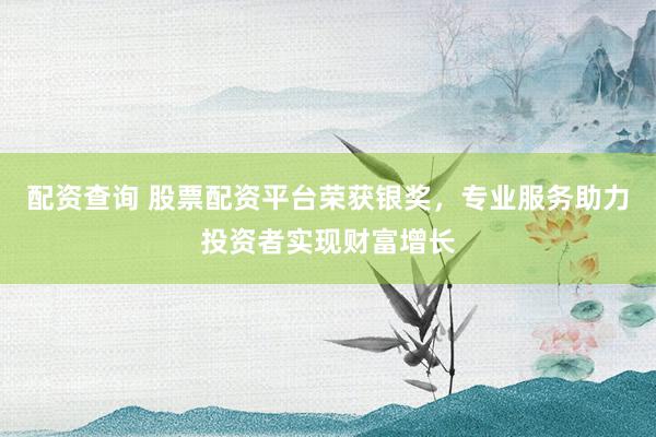 配资查询 股票配资平台荣获银奖,专业服务助力投资者实现财富增长
