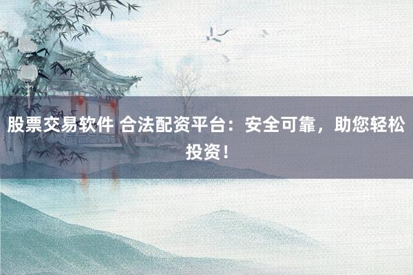 股票交易软件 合法配资平台:安全可靠,助您轻松投资!