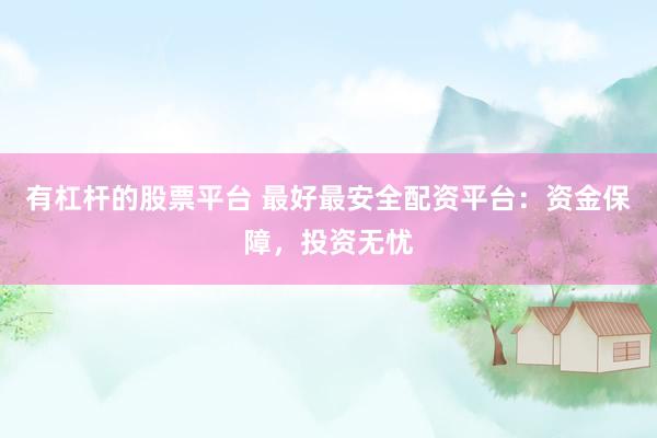 有杠杆的股票平台 最好最安全配资平台：资金保障，投资无忧