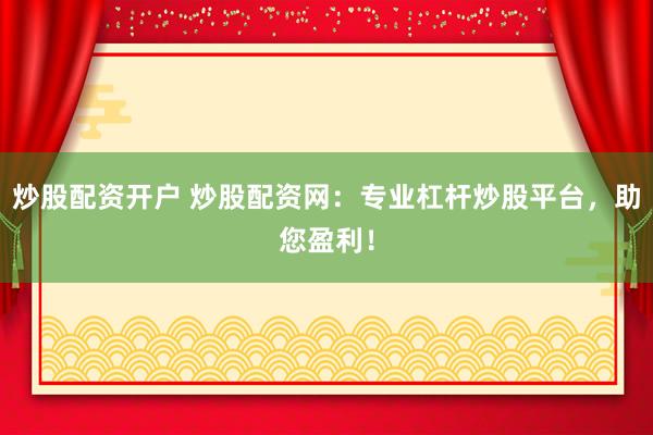 炒股配资开户 炒股配资网：专业杠杆炒股平台，助您盈利！