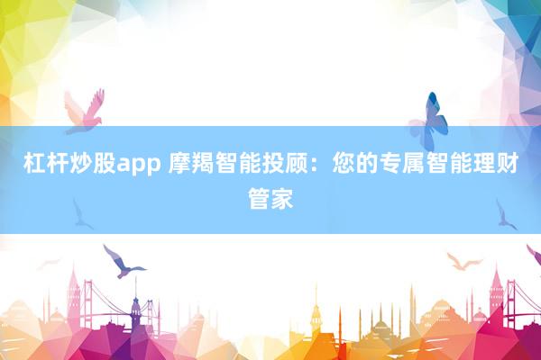 杠杆炒股app 摩羯智能投顾：您的专属智能理财管家