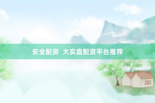 安全配资  大实盘配资平台推荐