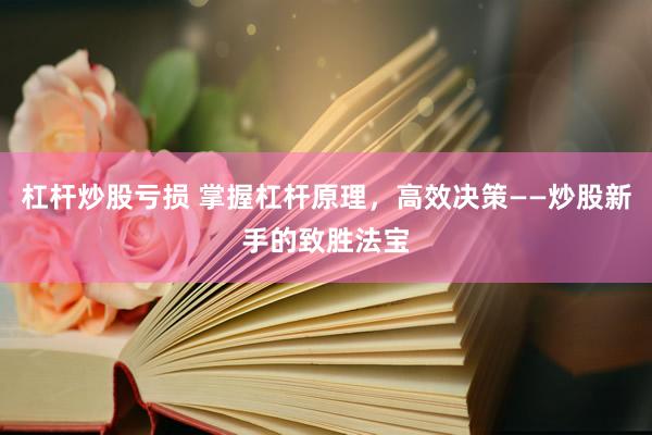 杠杆炒股亏损 掌握杠杆原理，高效决策——炒股新手的致胜法宝