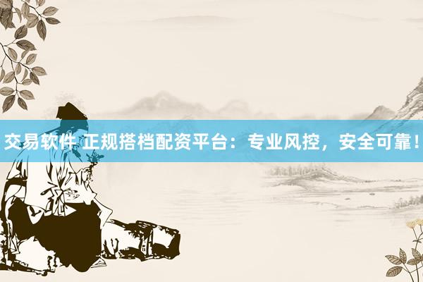 交易软件 正规搭档配资平台：专业风控，安全可靠！