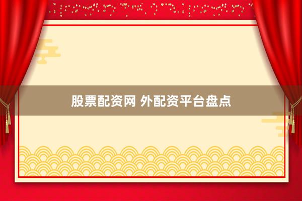 股票配资网 外配资平台盘点