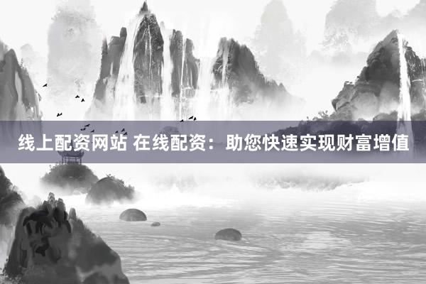 线上配资网站 在线配资:助您快速实现财富增值
